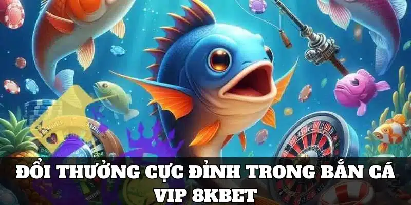 Đổi thưởng cực đỉnh cấp tốc trong bắn cá vip 8KBET