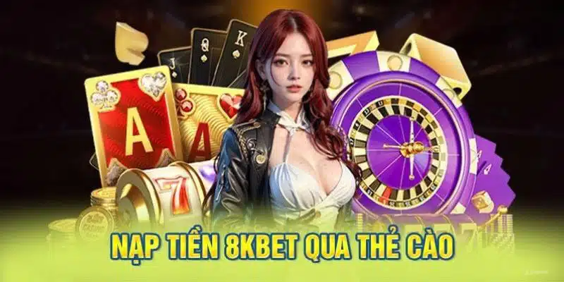 Nạp tiền vào 8KBET nhanh chóng từ thẻ cào